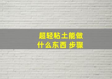 超轻粘土能做什么东西 步骤